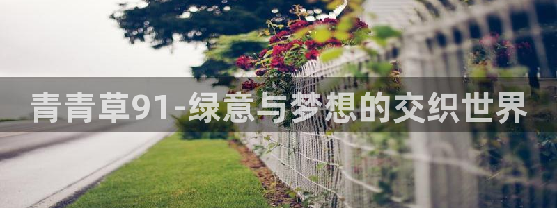 凯发k8娱乐唯一官网：青青草91-绿意与梦想的交织世界