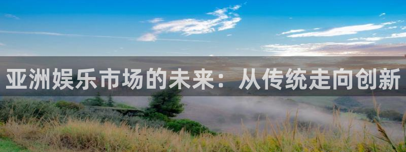 k8凯发天生赢家一触即发：亚洲娱乐市场的未来：从传统走向创新