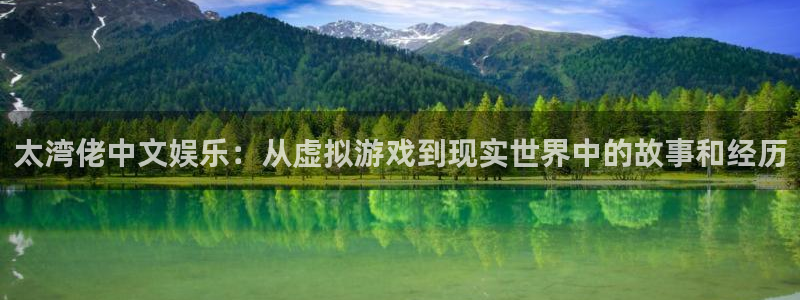 下载凯发k8：太湾佬中文娱乐：从虚拟游戏到现实世界中的故事和经历