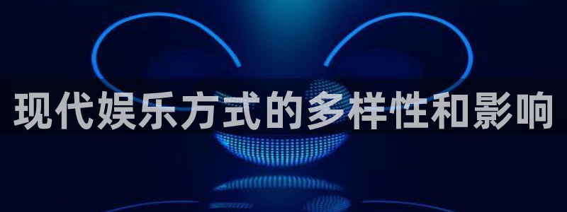 k8凯发(中国)：现代娱乐方式的多样性和影响