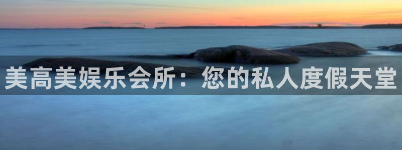 k8凯发官网登录入口：美高美娱乐会所：您的私人度假天堂